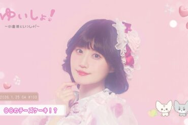 【WEBラジオ】#ゆいしょ！～小倉 唯といっしょ！～#103✨○○のチーズケーキ！？✨