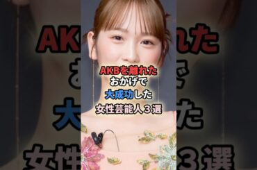 ㊗️20万再生🎉AKBを離れたおかげで大成功した女性芸能人3選 #shortvideo #shorts #女性芸能人 #akb48 #アイドル #野呂佳代 #川栄李奈