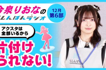 『アクスタは片付けられない！』今泉りおなのらしんばんラジオ／2025年12月放送【6部】