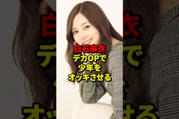 白石麻衣、デカOPで少年をオッキさせる