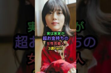 実は実家が超お金持ちの女性芸能人3選Part1 #仲里依紗 #高畑充希