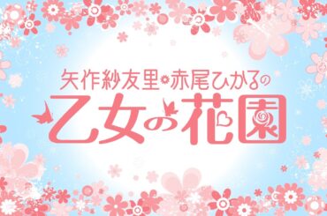 『矢作紗友里・赤尾ひかるの乙女の花園』第136回