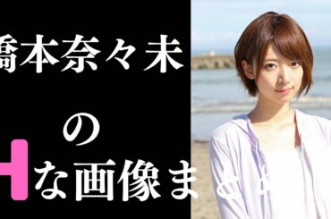 【橋本奈々未】素晴らしすぎるグラビア