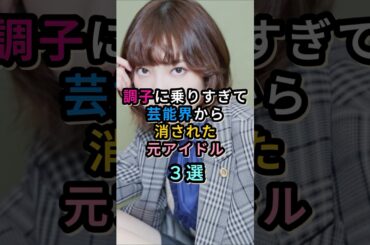 調子に乗りすぎて芸能界から消された元アイドル３選　#芸能人 #松井珠理奈 #平手友梨奈 #鈴木亜美