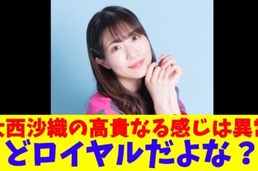 大西沙織の高貴なる感じは異常、どロイヤルだよな？