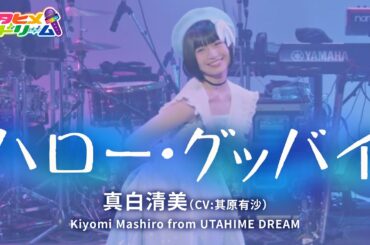 【LIVE MV】ハロー・グッバイ / 真白清美 【ウタヒメドリーム】 (CV:其原有沙)  From「ウタヒメドリーム」1周年記念2ndライブ ～見たいの満天のペンライト～