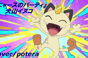 『ニャースのパーティー』犬山イヌコ cover/potera アニメ ポケットモンスター ED曲