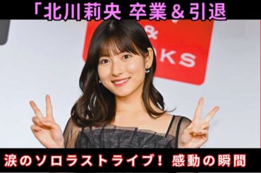 北川莉央、モーニング娘。卒業＆芸能界引退！ソロラストライブで感謝の涙