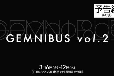 『GEMNIBUS vol.2』【予告編】【3月6日(金)～3月12日(木)TOHOシネマズ 日比谷にて 1 週間限定公開】