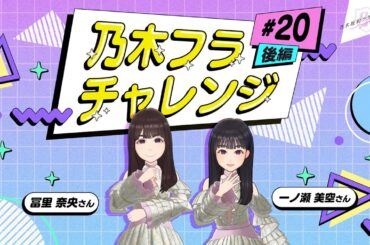 【乃木坂的フラクタル】乃木フラチャレンジ #20 後編！ 乃木坂46 一ノ瀬美空さん&冨里奈央さん【乃木フラ】