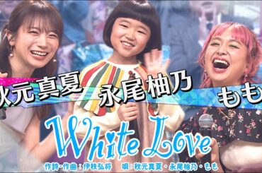 《世代を超えて愛される最強ヒット曲》秋元真夏&永尾柚乃&もも「White Love」【公式】