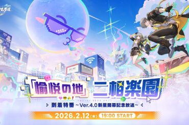 「愉悦の地」二相楽園到着特番 ～Ver.4.0新星開幕記念放送～