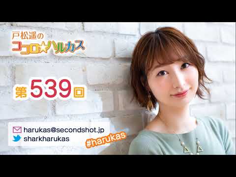 第539回 戸松遥のココロ☆ハルカス 第539回 戸松遥のココロ☆ハルカス