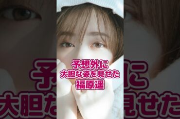 予想外に大胆な姿を見せた福原遥 #芸能人 #雑学