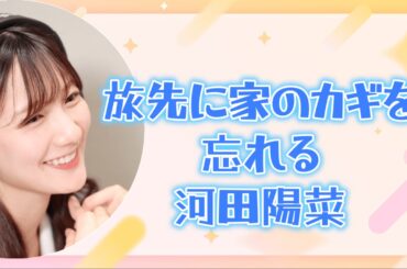 【文字起こし】旅先に家のカギを忘れる河田陽菜