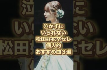 【号泣不可避】松田好花の卒セレおすすめ3曲