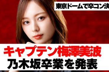 【乃木坂４６】キャプテン梅澤美波卒業発表