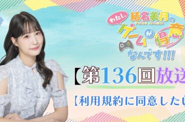 《利用規約に同意したい》結名美月の わたし、ゲームが得意なんです！！！（第136回放送）