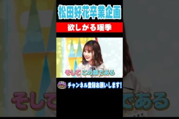松田好花卒業企画！実は欲しがりやの瑶季