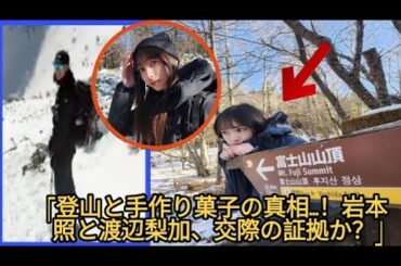 【岩本照】【渡辺梨加】に熱愛説浮上?匂わせ登山・キャンプ・お菓子作りが... 岩本照と渡辺梨加の「熱愛説」を徹底検証。登山写真に隠された意外な事実と共通点の正体とは？