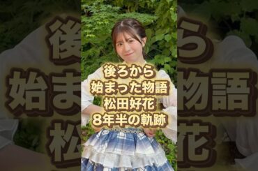 【後ろから始まった物語】松田好花8年半の軌跡