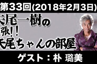 【ゲスト：朴璐美】第33回矢尾一樹 の出張！！矢尾ちゃんの部屋(前半無料)