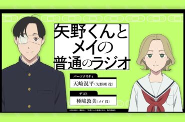 WEBラジオ「矢野くんの〇〇の普通のラジオ」＃６（第６回ゲスト：メイ役 種﨑敦美）。