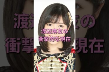 渡辺麻友の衝撃的な現在#消えた #芸能人 #現在 #ゆっくり解説