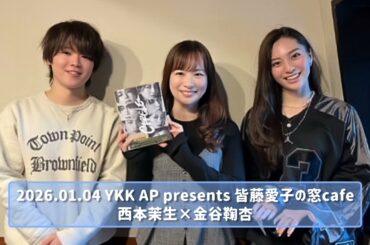 2026.01.04 YKK AP presents 皆藤愛子の窓café 西本茉生×金谷鞠杏