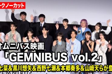 【ノーカット】森七菜＆黒川想矢＆西野七瀬＆本郷奏多＆山﨑天らが登壇！『GEMNIBUS vol.2』完成報告会