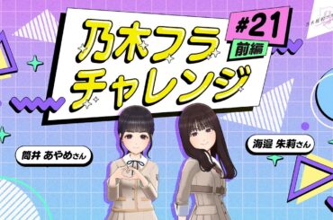 【乃木坂的フラクタル】乃木フラチャレンジ #21 前編！ 乃木坂46 筒井あやめさん&海邉朱莉さん【乃木フラ】
