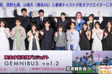 森七菜、西野七瀬、山﨑天（櫻坂46）ら豪華キャストが若手クリエイターに共鳴！東宝才能支援プロジェクト『GEMNIBUS vol.2』完成報告会【トークノーカット】