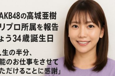 🎂✨ 元AKB48の高城亜樹、ホリプロ所属を報告 🎉 きょう34歳誕生日「人生の半分に感謝🙏」