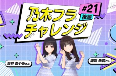 【乃木坂的フラクタル】乃木フラチャレンジ #21 後編！ 乃木坂46 筒井あやめさん&海邉朱莉さん【乃木フラ】