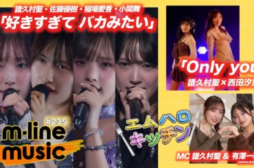 【M-line Music#235】M-line Sp「好きすぎて バカみたい」／エムハロイベント vol.7 ～譜久村聖×西田汐里～「Only you」／エムハロキッチン MC 譜久村聖・有澤一華