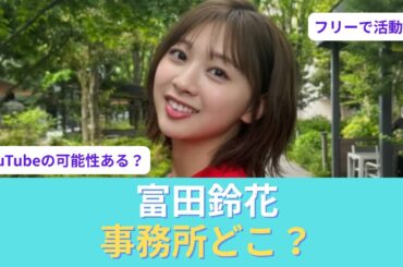 【自己考察】富田鈴花はどこの事務所？卒業後の活動が話題に…フリー説の可能性を考察