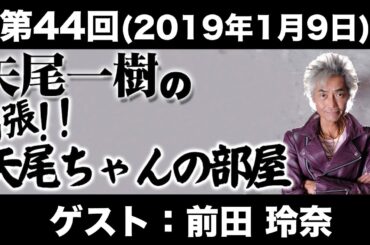 【ゲスト：前田玲奈】第44回矢尾一樹 の出張！！矢尾ちゃんの部屋(前半無料)