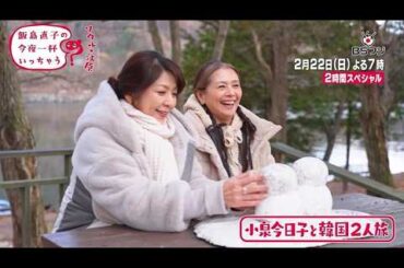 『飯島直子の今夜一杯いっちゃう？小泉今日子と韓国2人旅』2/22(日)よる7時（リピート放送）