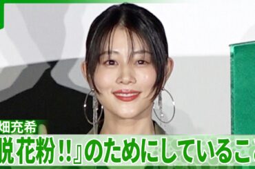 【高畑充希】「今年と去年花粉がきてない」　『脱 花粉！！』のために心がけていること