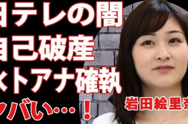 岩田絵里奈が暴露した日テレの闇…借金まみれで自己破産している現在を関係者が暴露！水卜アナとの確執で退社に追い込まれたアナウンサーの末路が悲惨すぎる…【衝撃】