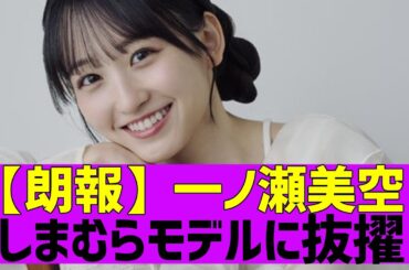 【乃木坂４６】一ノ瀬美空がしまむらイメージモデルに抜擢