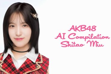 AKB48 Shitao Miu - AI Compilation Generated by AI | Idol 48