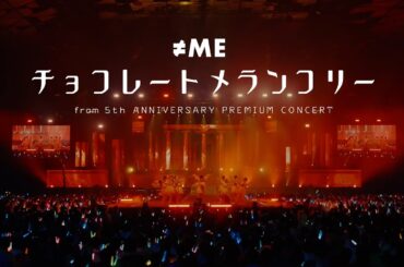 ≠ME (ノットイコールミー) / チョコレートメランコリー -from 5th ANNIVERSARY PREMIUM CONCERT - 【LIVE Ver. full】