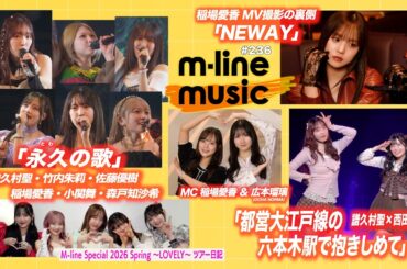 【M-line Music#236】M-line Sp「永久の歌」／M-line ツアー日記／エムハロ「都営大江戸線の六本木駅で抱きしめて」／「NEWAY」MV撮影の裏側 MC 稲場愛香・広本瑠璃