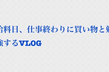 給料日、仕事終わりに買い物と勉強するVLOG