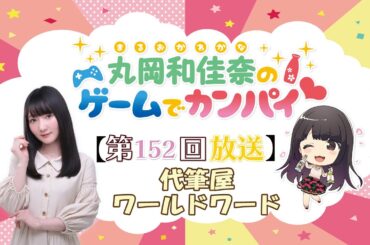 《代筆屋ワールドワード》丸岡和佳奈のゲームでカンパイ♡（第152回）
