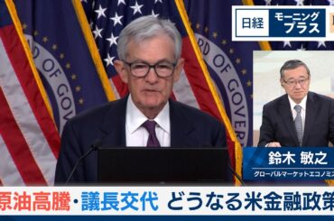 原油高騰・議長交代　どうなる米金融政策【日経モープラFT】