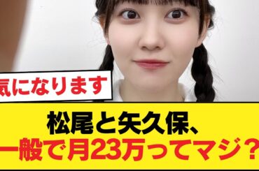松尾とか矢久保って普通に一般社会で手取り23万とかで働くんか？【乃木坂46】