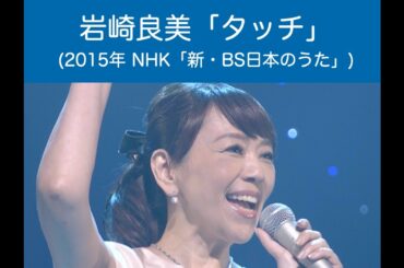 岩崎良美 - 「タッチ」(2015年 NHK「新・BS日本のうた」)