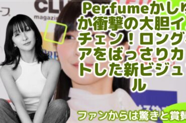 Perfumeかしゆか「New me」宣言！ロングヘアカットで大胆変身、ショートヘアでも可愛すぎると絶賛の声殺到